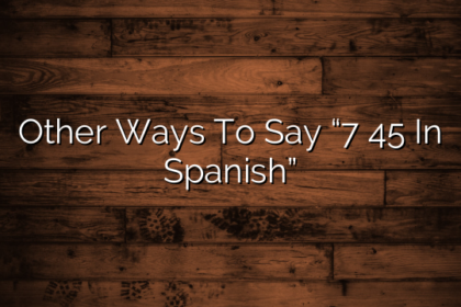 Other Ways To Say “7 45 In Spanish”