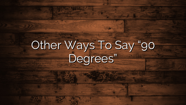 Other Ways To Say “90 Degrees”