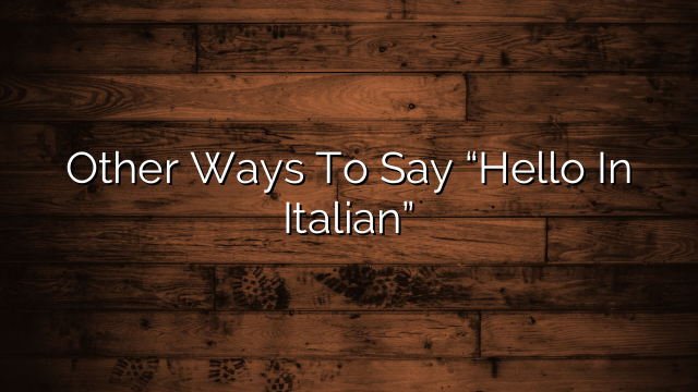 Other Ways To Say “Hello In Italian”