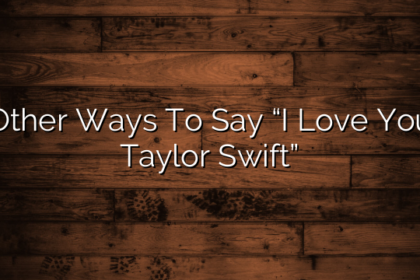 Other Ways To Say “I Love You Taylor Swift”
