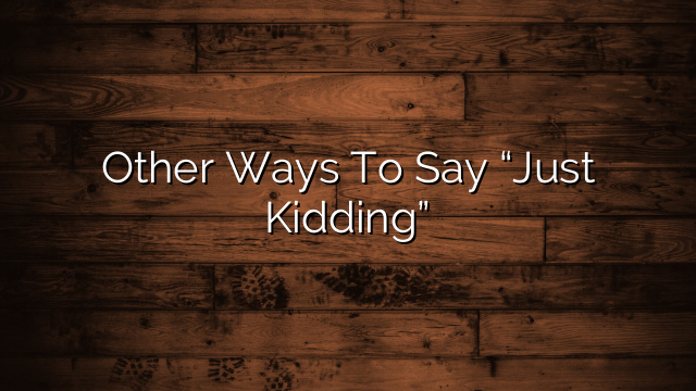Other Ways To Say “Just Kidding”