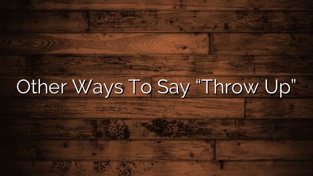 Other Ways To Say “Throw Up”