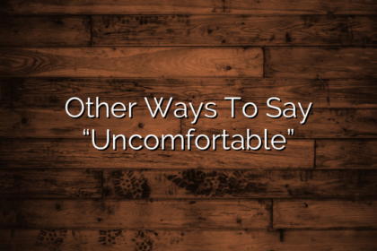 Other Ways To Say “Uncomfortable”