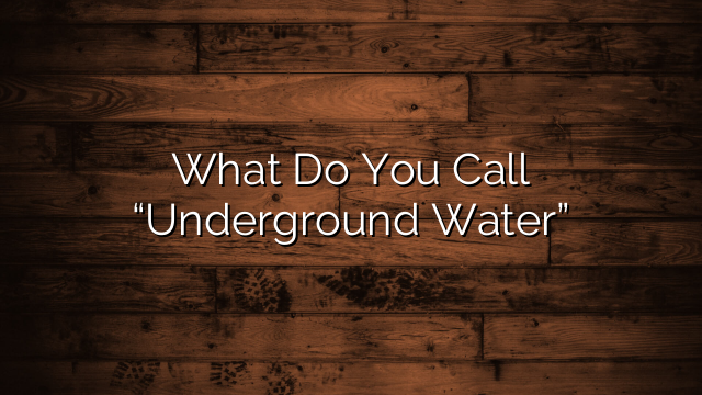 What Do You Call “Underground Water”