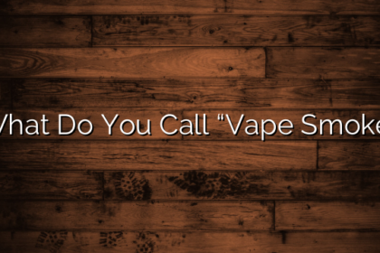 What Do You Call “Vape Smoke”