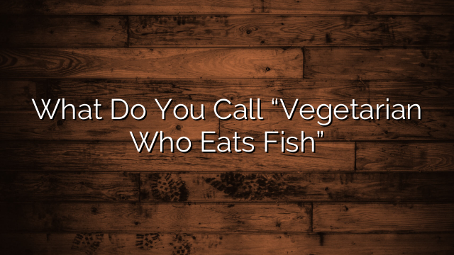 What Do You Call “Vegetarian Who Eats Fish”