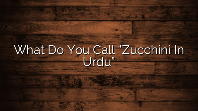 What Do You Call “Zucchini In Urdu”