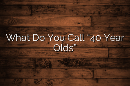 What Do You Call “40 Year Olds”