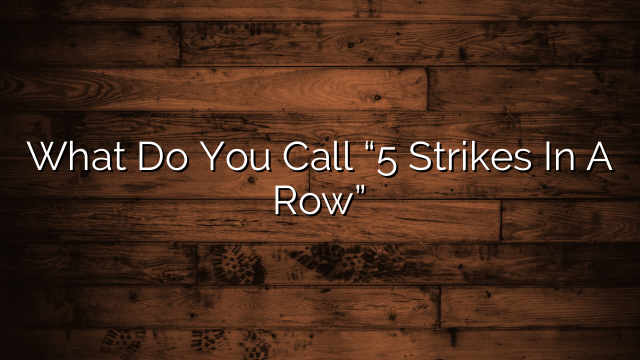What Do You Call “5 Strikes In A Row”