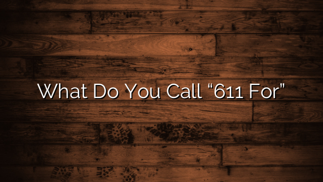 What Do You Call “611 For”