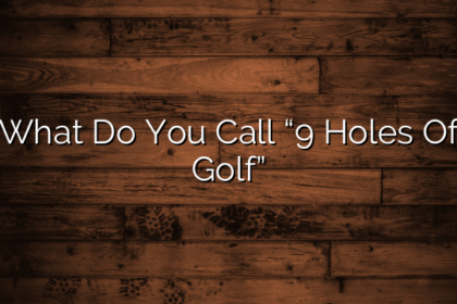 What Do You Call “9 Holes Of Golf”