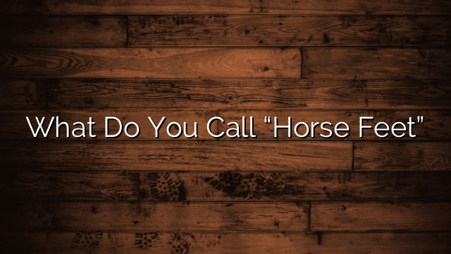 What Do You Call “Horse Feet”