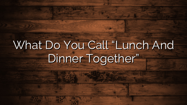 What Do You Call “Lunch And Dinner Together”