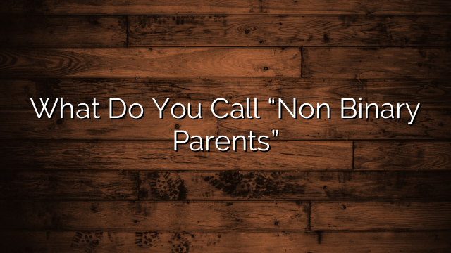 What Do You Call “Non Binary Parents”