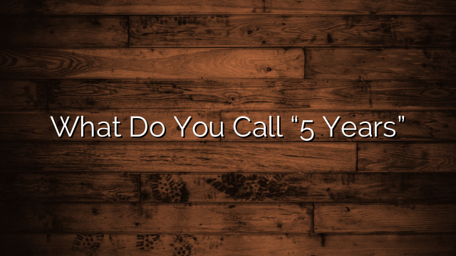 What Do You Call “5 Years”