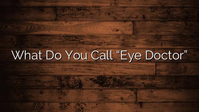 What Do You Call “Eye Doctor”