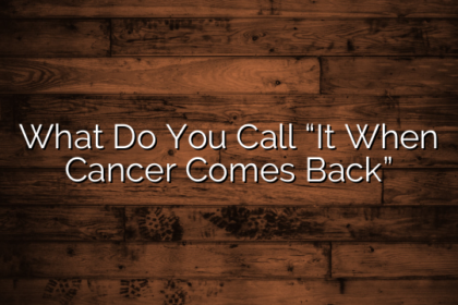 What Do You Call “It When Cancer Comes Back”